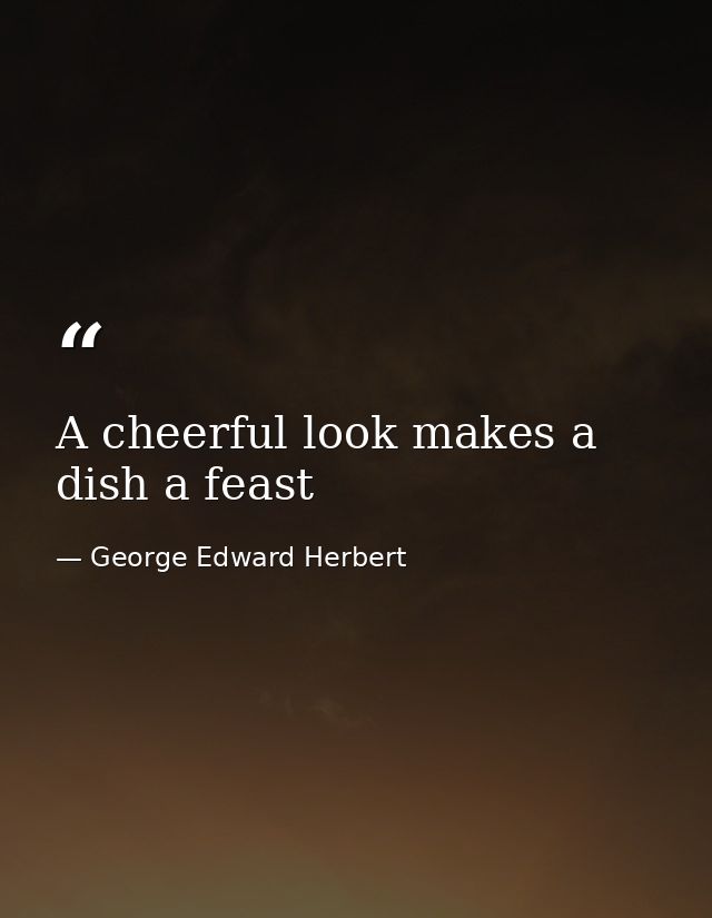 A cheerful look makes a dish a feast — George Edward Herbert