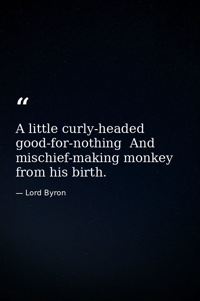 A little curly-headed  good-for-nothing  And mischief-making monkey from his birth. — Lord Byron