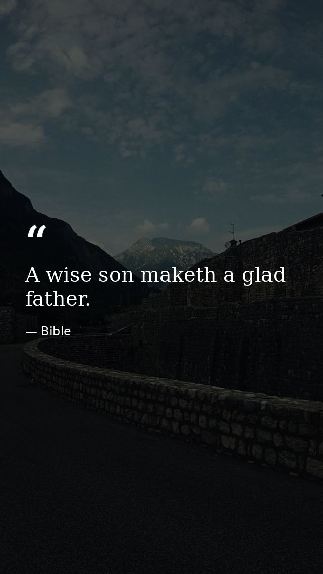 A wise son maketh a glad father. — Bible