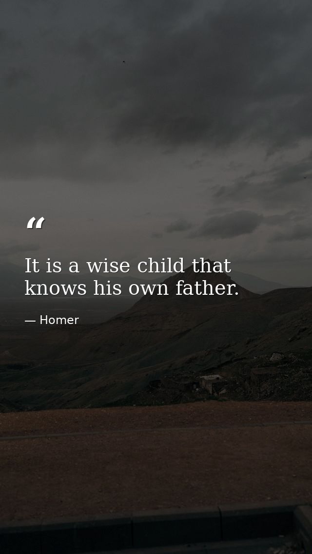 It is a wise child that knows his own father. — Homer