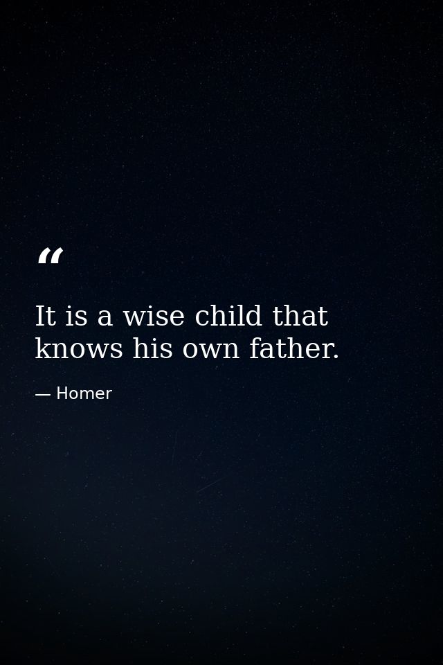 It is a wise child that knows his own father. — Homer