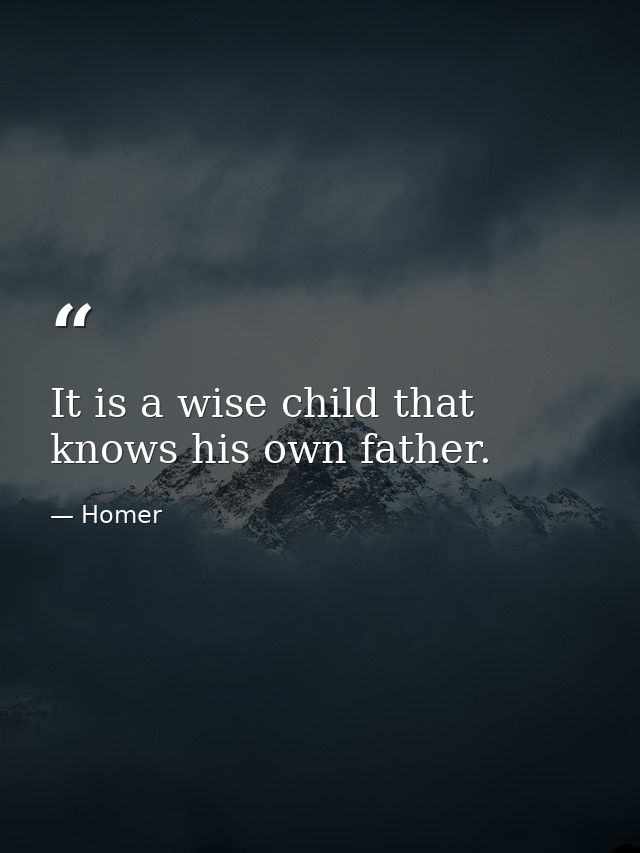 It is a wise child that knows his own father. — Homer