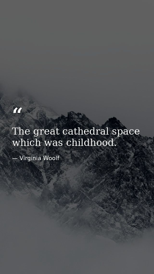 The great cathedral space which was childhood. — Virginia Woolf