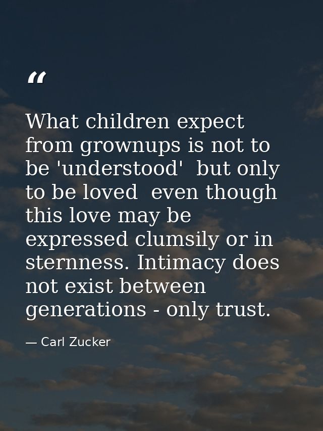 What children expect from grownups is not to be 'understood'  but only to be loved  even though this love may be express — Carl Zucker