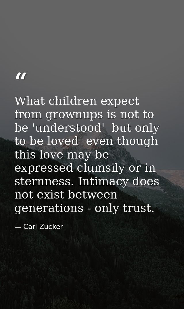 What children expect from grownups is not to be 'understood'  but only to be loved  even though this love may be express — Carl Zucker