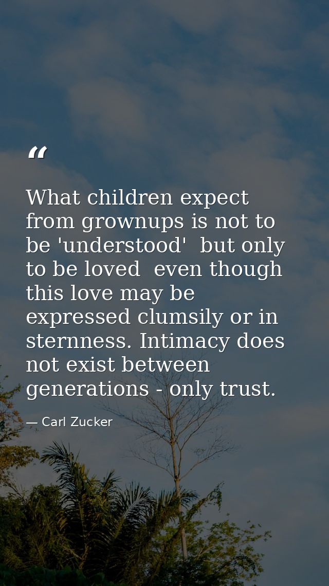 What children expect from grownups is not to be 'understood'  but only to be loved  even though this love may be express — Carl Zucker