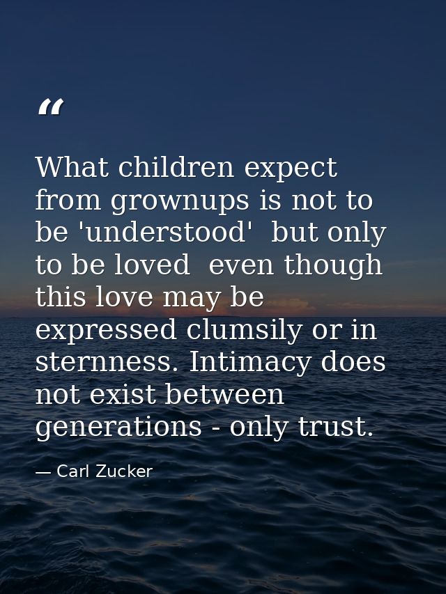 What children expect from grownups is not to be 'understood'  but only to be loved  even though this love may be express — Carl Zucker