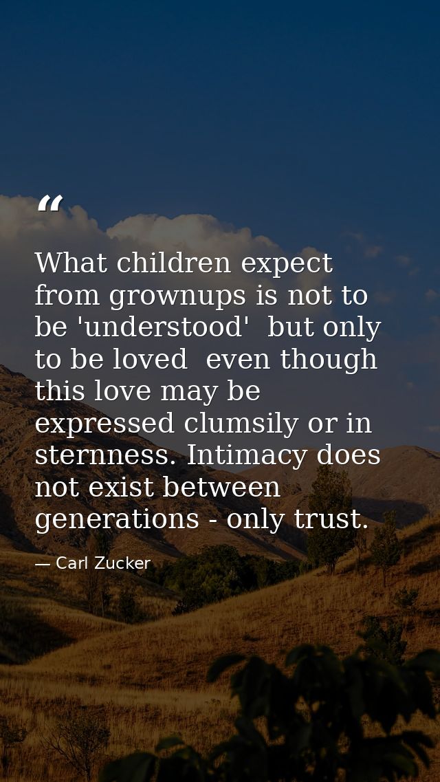 What children expect from grownups is not to be 'understood'  but only to be loved  even though this love may be express — Carl Zucker
