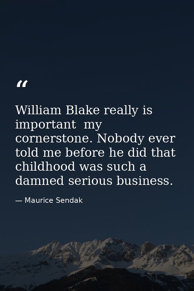William Blake really is important  my cornerstone. Nobody ever told me before he did that childhood was such a damned se — Maurice Sendak