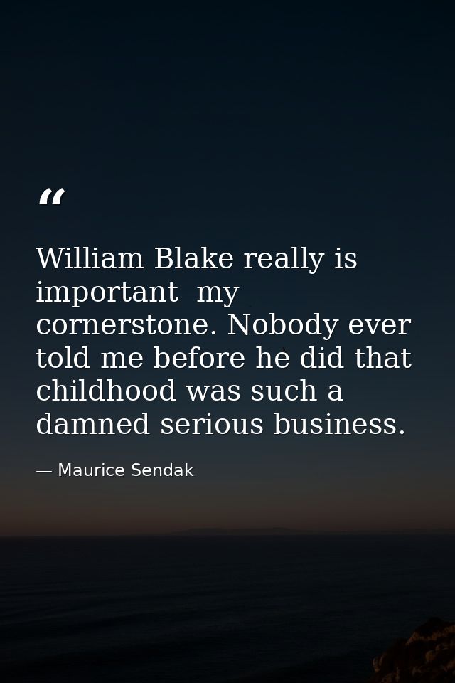 William Blake really is important  my cornerstone. Nobody ever told me before he did that childhood was such a damned se — Maurice Sendak