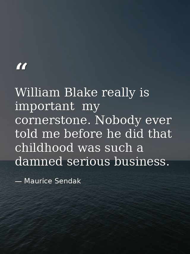 William Blake really is important  my cornerstone. Nobody ever told me before he did that childhood was such a damned se — Maurice Sendak