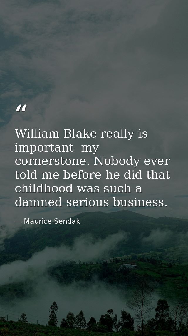 William Blake really is important  my cornerstone. Nobody ever told me before he did that childhood was such a damned se — Maurice Sendak