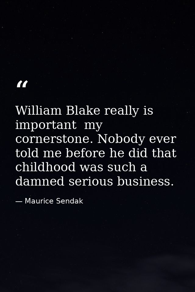 William Blake really is important  my cornerstone. Nobody ever told me before he did that childhood was such a damned se — Maurice Sendak