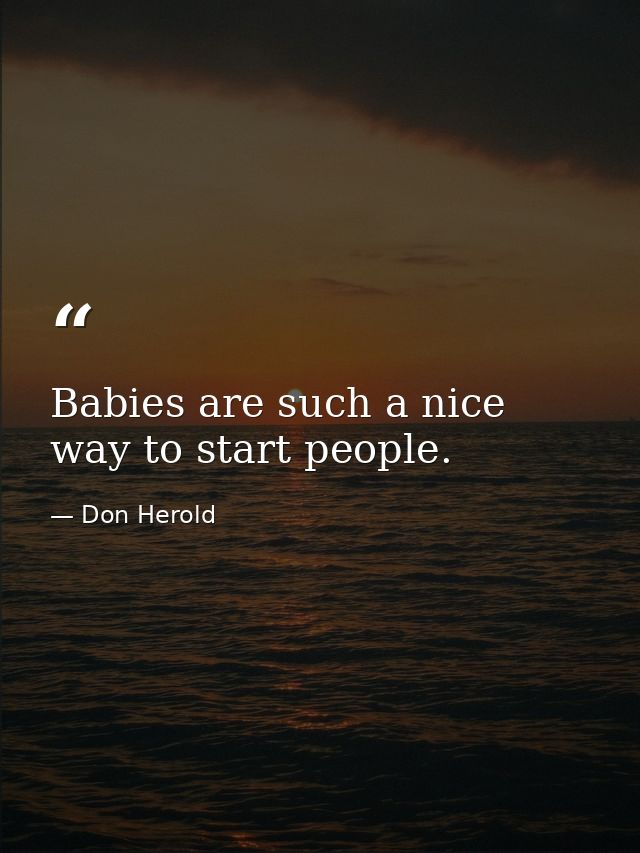 Babies are such a nice way to start people. — Don Herold