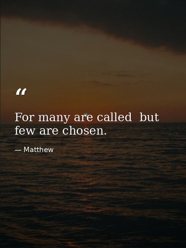 For many are called  but few are chosen. — Matthew