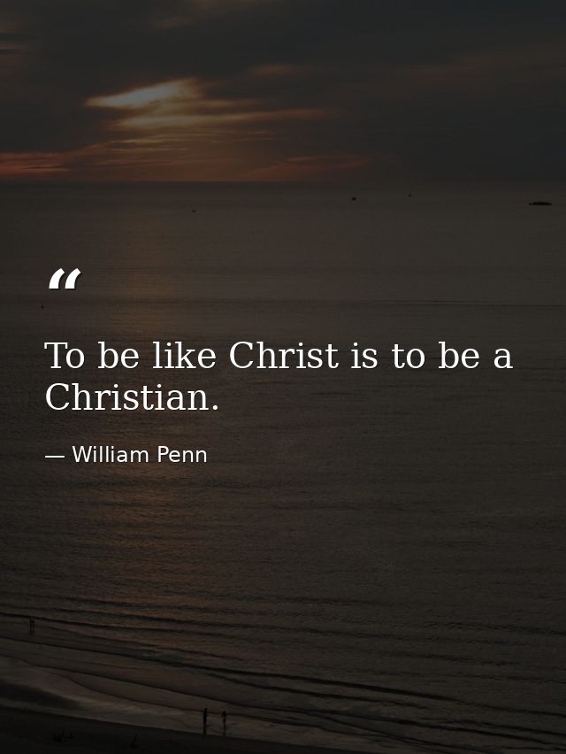 To be like Christ is to be a Christian. — William Penn