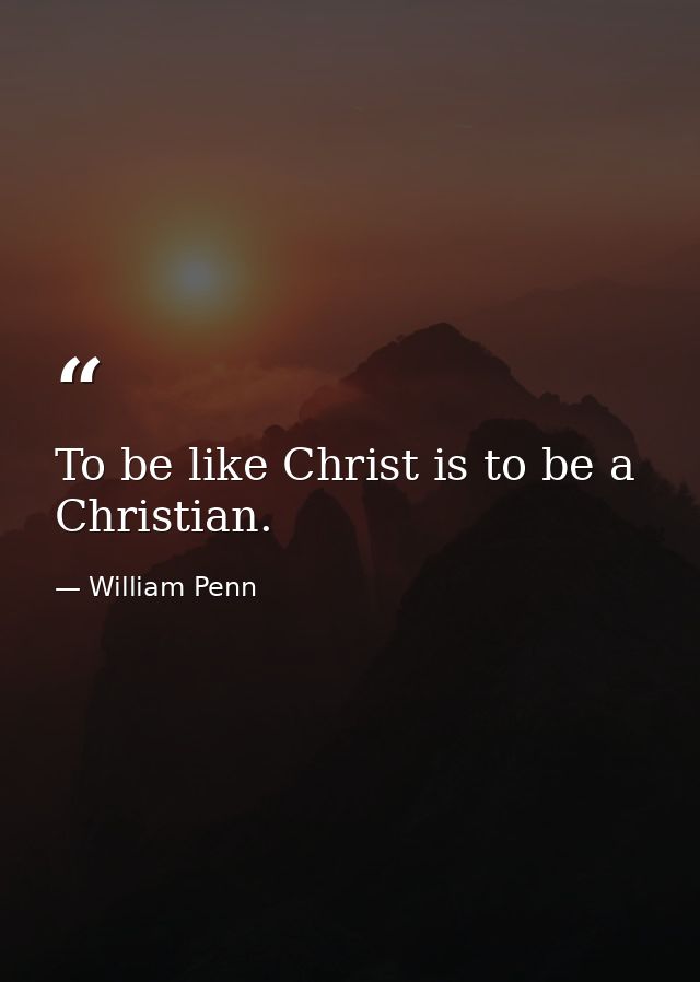 To be like Christ is to be a Christian. — William Penn