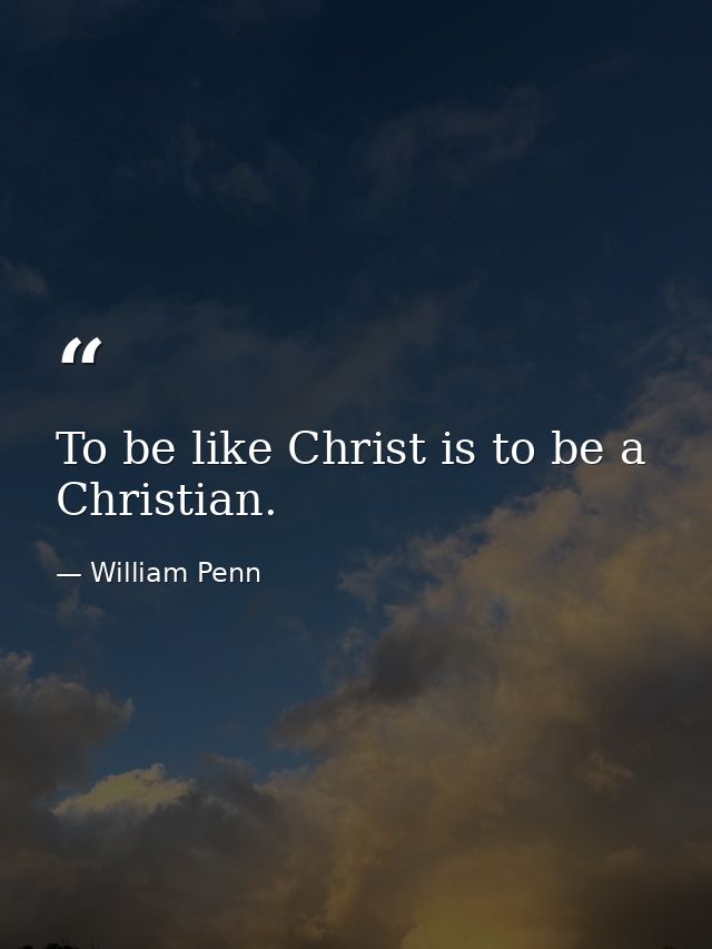 To be like Christ is to be a Christian. — William Penn