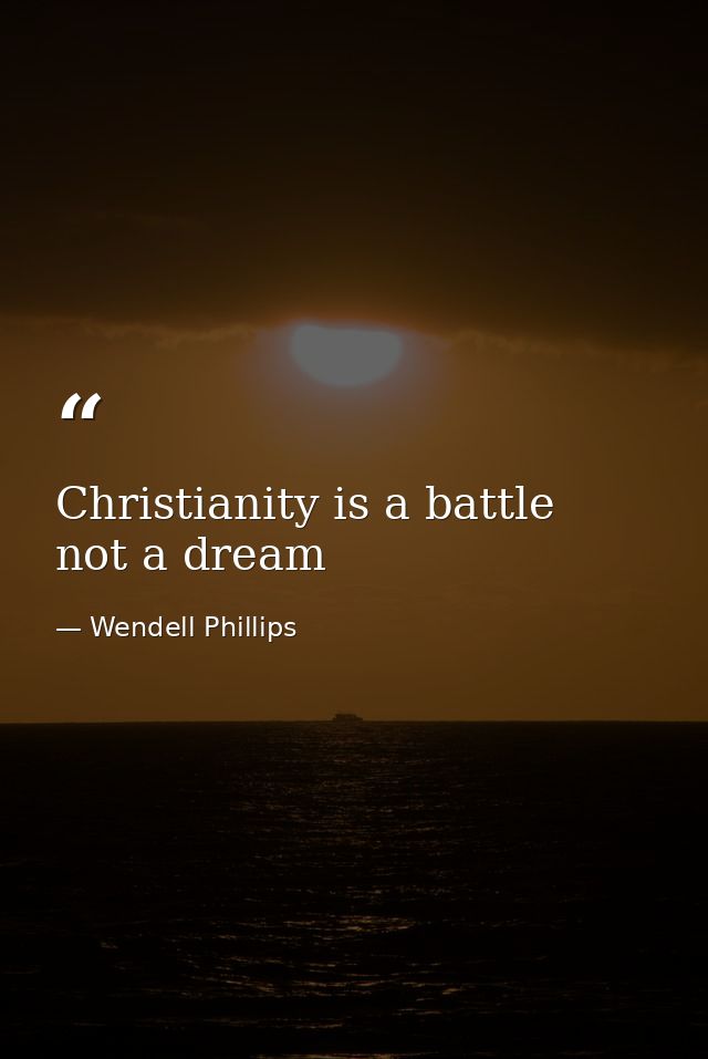 Christianity is a battle  not a dream — Wendell Phillips