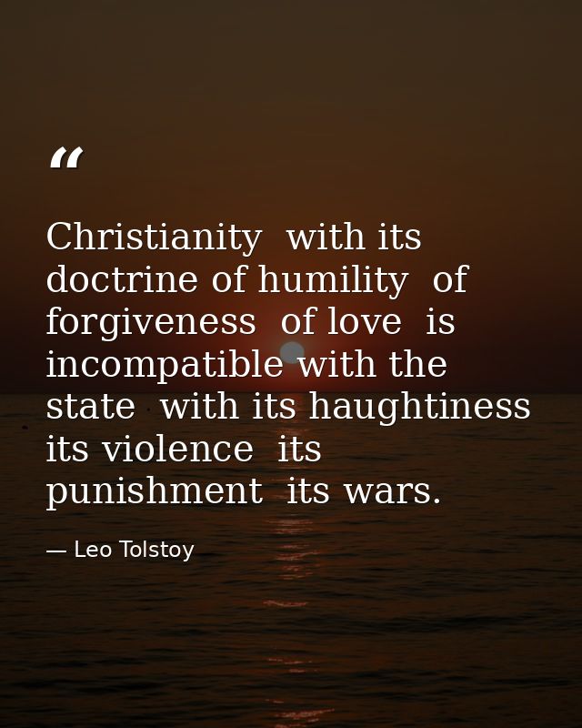 Christianity  with its doctrine of humility  of forgiveness  of love  is incompatible with the state  with its haughtine — Leo Tolstoy