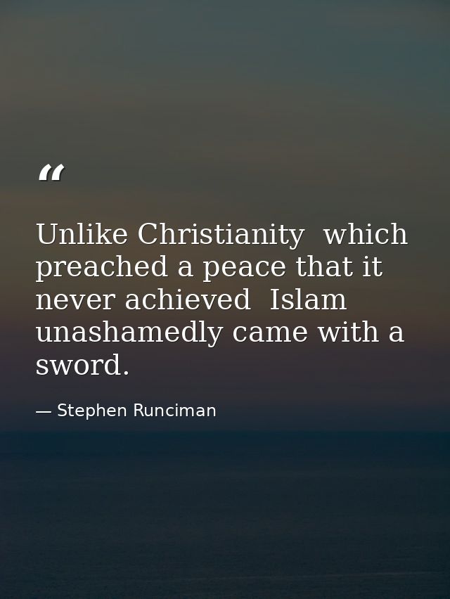 Unlike Christianity  which preached a peace that it never achieved  Islam unashamedly came with a sword. — Stephen Runciman