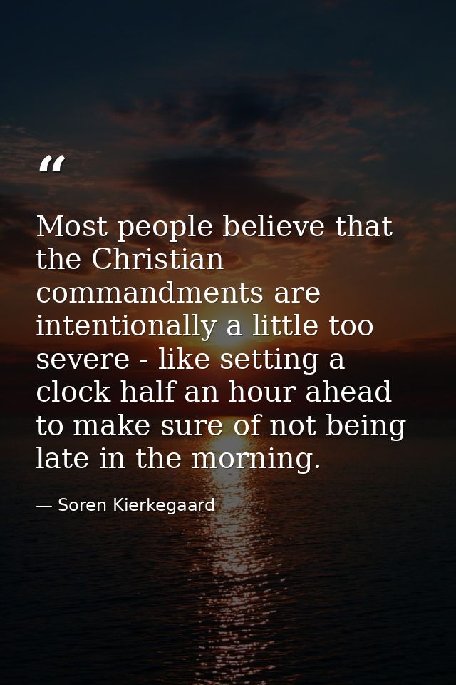 Most people believe that the Christian commandments are intentionally a little too severe - like setting a clock half an — Soren Kierkegaard