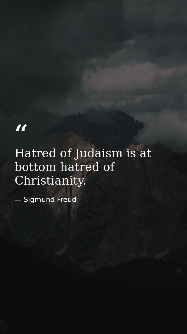 Hatred of Judaism is at bottom hatred of Christianity. — Sigmund Freud