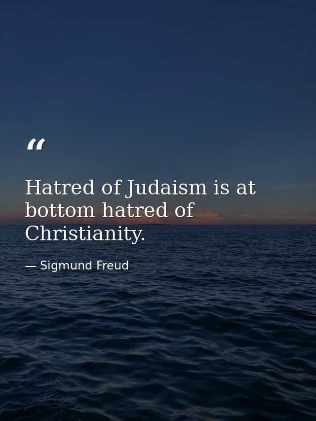 Hatred of Judaism is at bottom hatred of Christianity. — Sigmund Freud