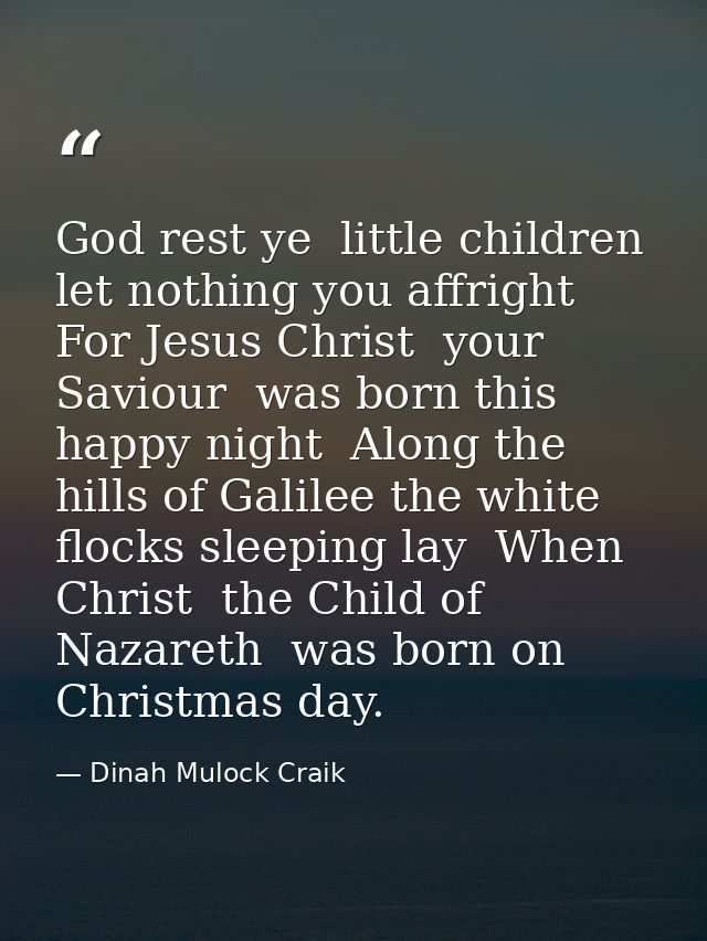God rest ye  little children  let nothing you affright  For Jesus Christ  your Saviour  was born this happy night  Along — Dinah Mulock Craik