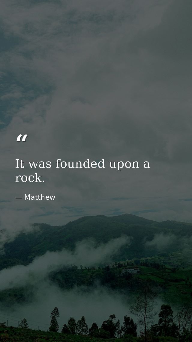 It was founded upon a rock. — Matthew
