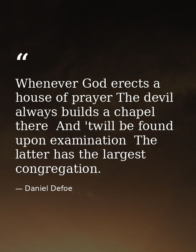 Whenever God erects a house of prayer The devil always builds a chapel there  And 'twill be found  upon examination  The — Daniel Defoe