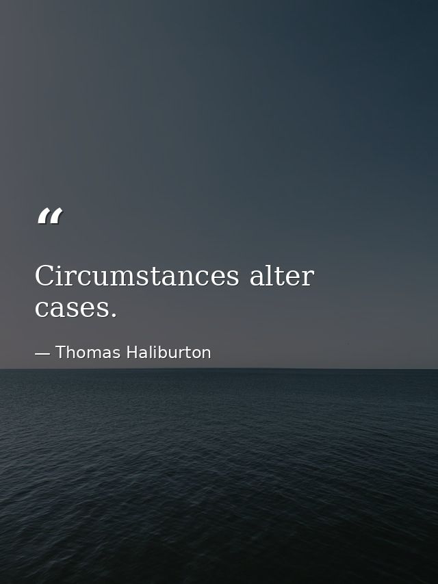 Circumstances alter cases. — Thomas Haliburton