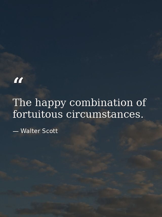 The happy combination of fortuitous circumstances. — Walter Scott