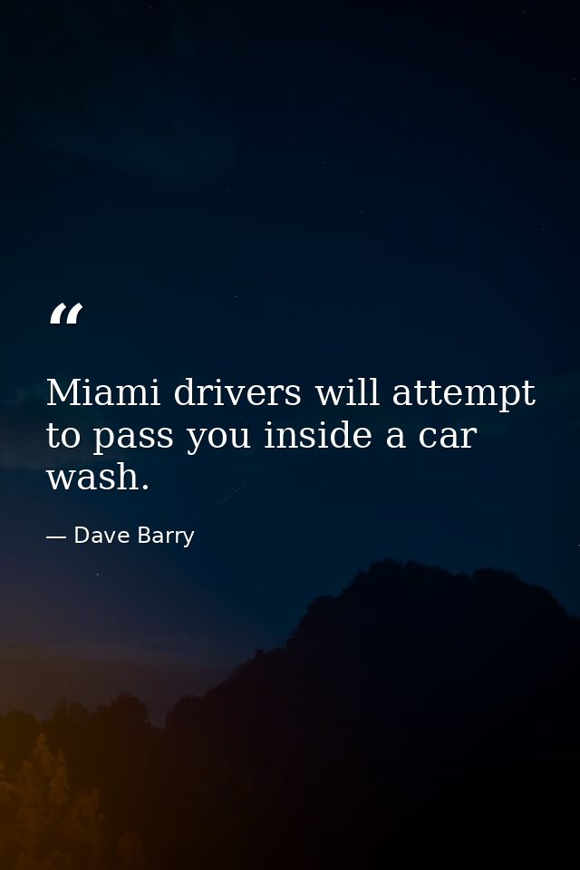 Miami drivers will attempt to pass you inside a car wash. — Dave Barry