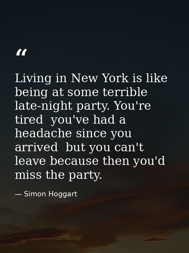 Living in New York is like being at some terrible late-night party. You're tired  you've had a headache since you arrive — Simon Hoggart
