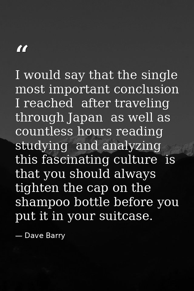 I would say that the single most important conclusion I reached  after traveling through Japan  as well as countless hou — Dave Barry