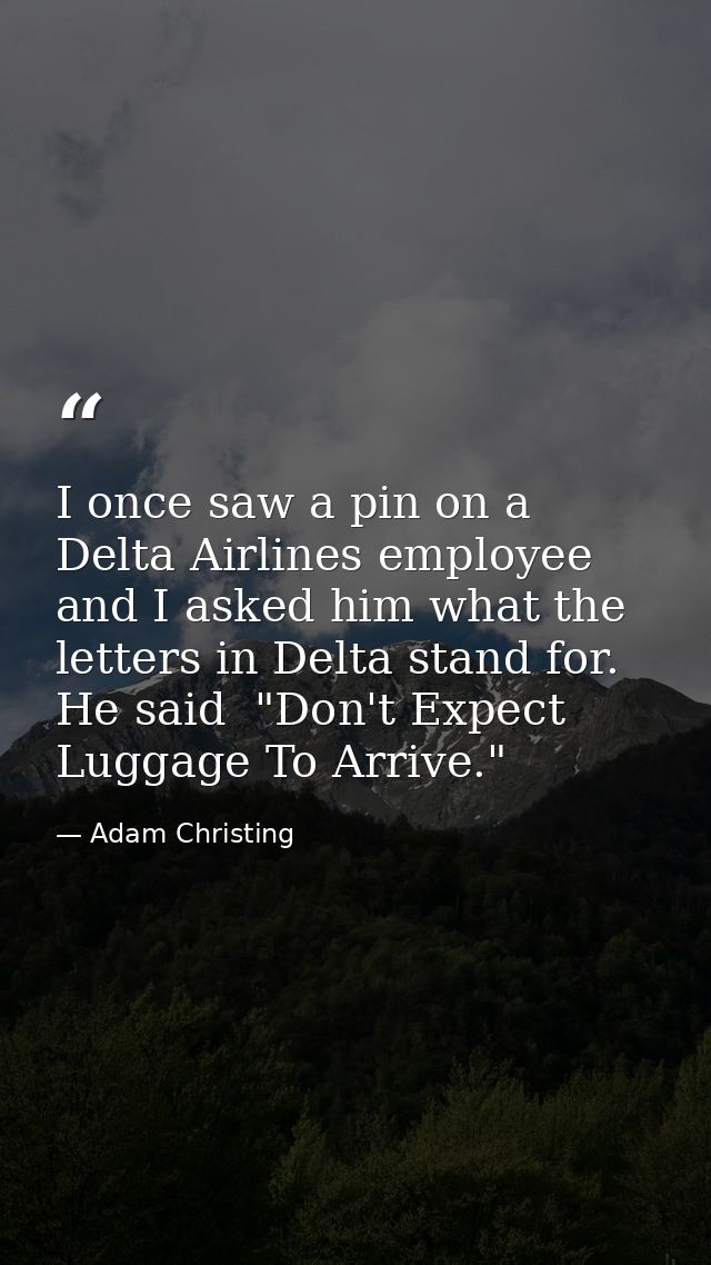 I once saw a pin on a Delta Airlines employee  and I asked him what the letters in Delta stand for. He said  "Don't Expe — Adam Christing