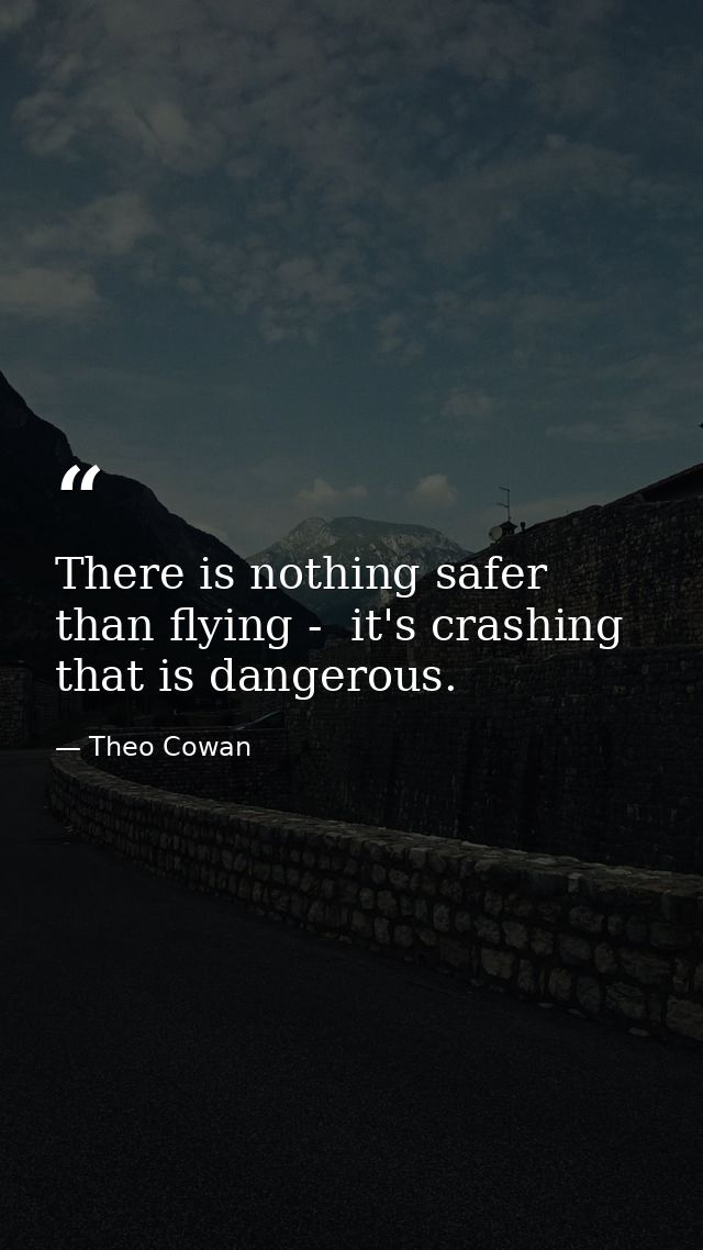 There is nothing safer than flying -  it's crashing that is dangerous. — Theo Cowan