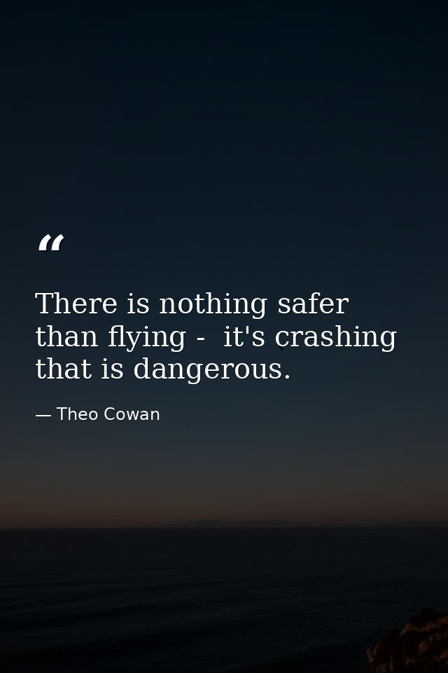 There is nothing safer than flying -  it's crashing that is dangerous. — Theo Cowan