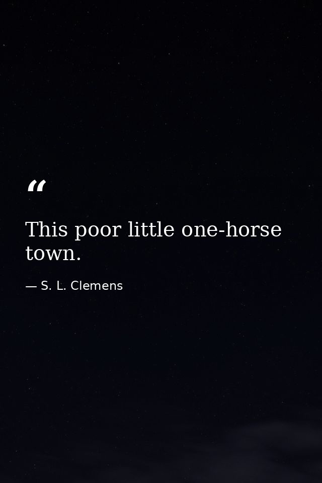 This poor little one-horse town. — S. L. Clemens