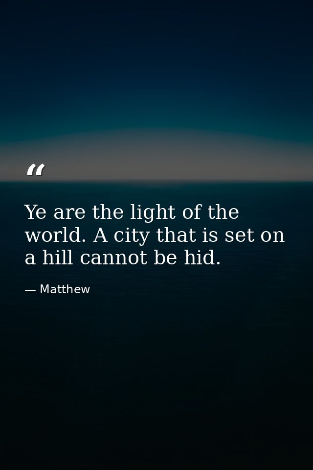 Ye are the light of the world. A city that is set on a hill cannot be hid. — Matthew