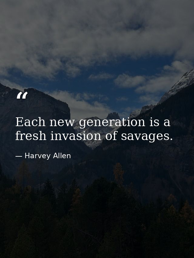 Each new generation is a fresh invasion of savages. — Harvey Allen