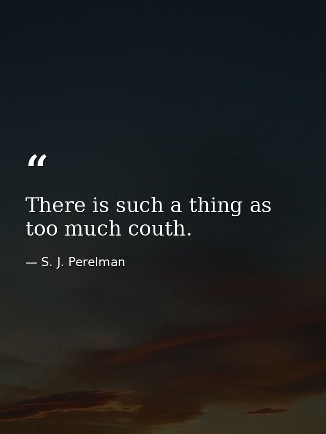 There is such a thing as too much couth. — S. J. Perelman