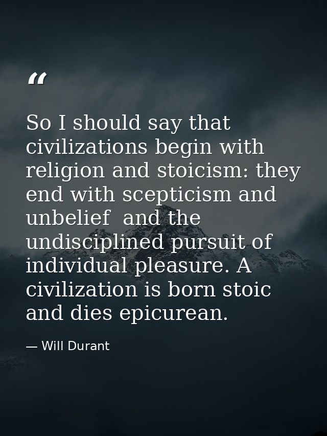 So I should say that civilizations begin with religion and stoicism: they end with scepticism and unbelief  and the undi — Will Durant
