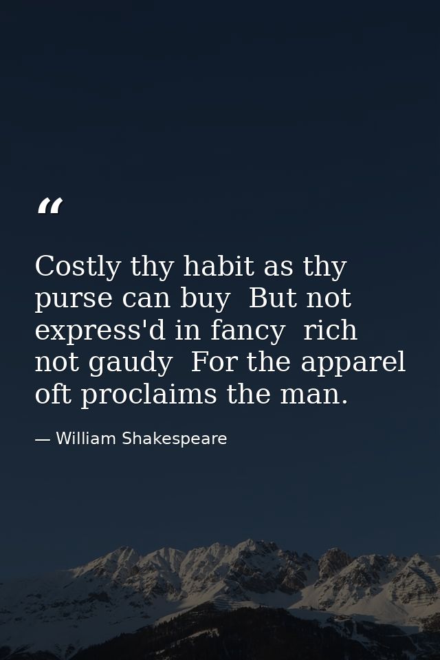 Costly thy habit as thy purse can buy  But not express'd in fancy  rich  not gaudy  For the apparel oft proclaims the ma — William Shakespeare