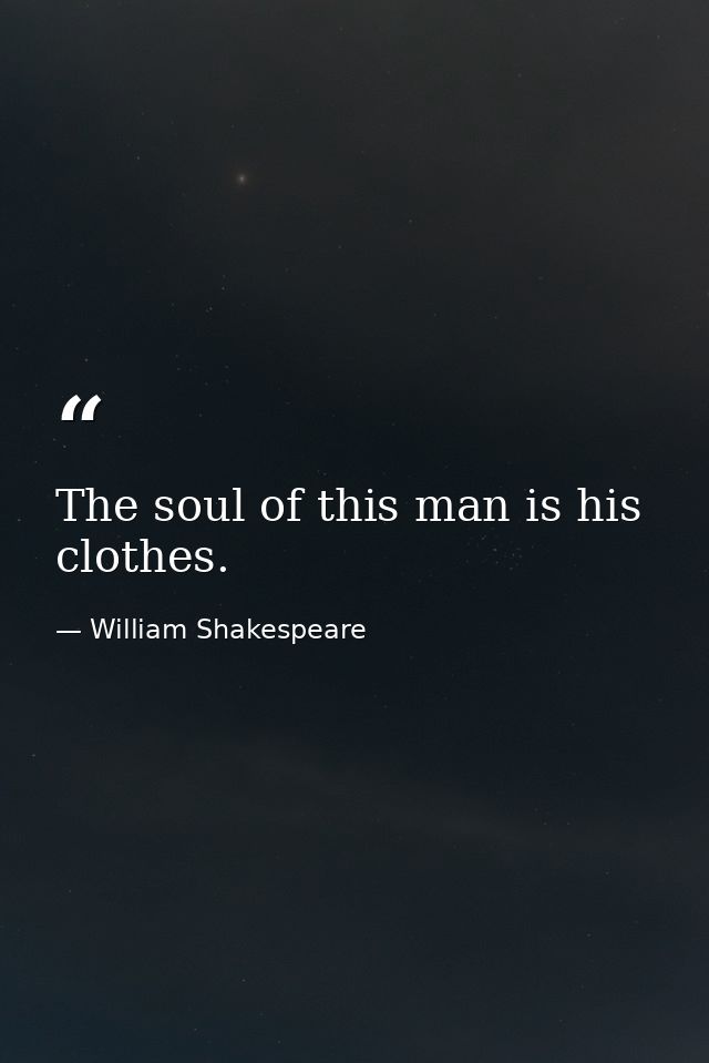 The soul of this man is his clothes. — William Shakespeare