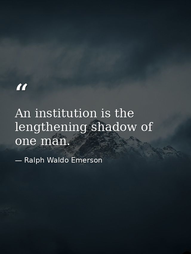 An institution is the lengthening shadow of one man. — Ralph Waldo Emerson