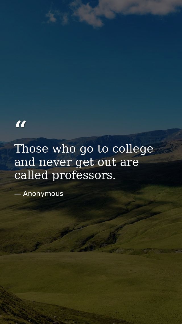 Those who go to college and never get out are called professors. — Anonymous