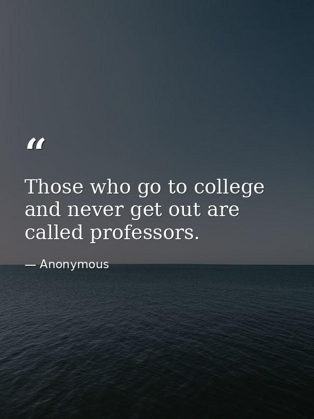 Those who go to college and never get out are called professors. — Anonymous