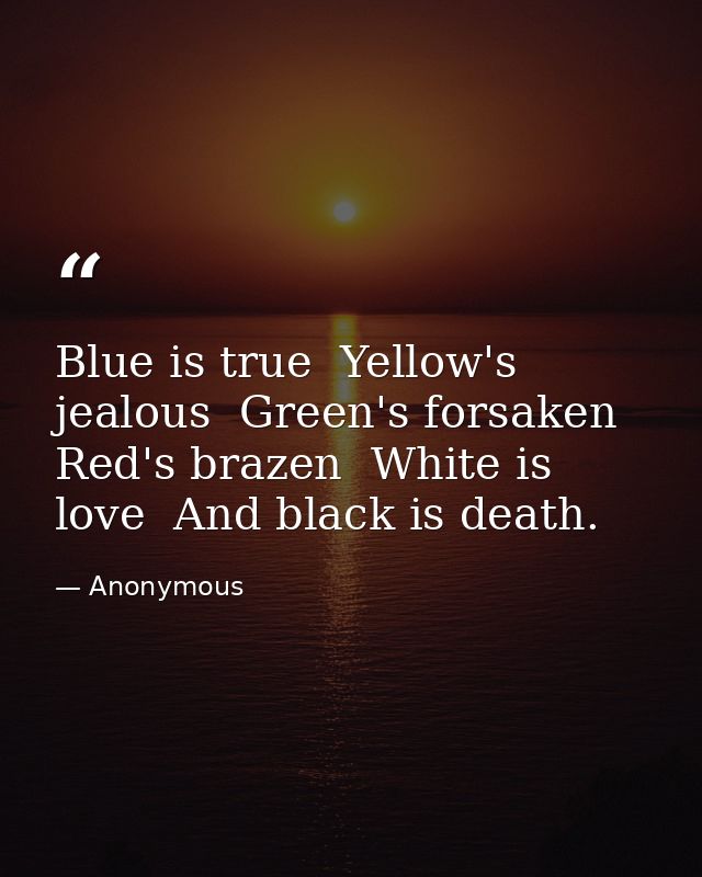 Blue is true  Yellow's jealous  Green's forsaken  Red's brazen  White is love  And black is death. — Anonymous